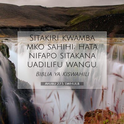 Picture 07 - Ayubu 27:5 SWHULB - Sitakiri kwamba mko sahihi; hata nifapo sitakana - Bible Verse Picture