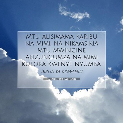 Picture 07 - Ezekieli 43:6 SWHULB - Mtu alisimama karibu na mimi, na nikamsikia mtu - Bible Verse Picture
