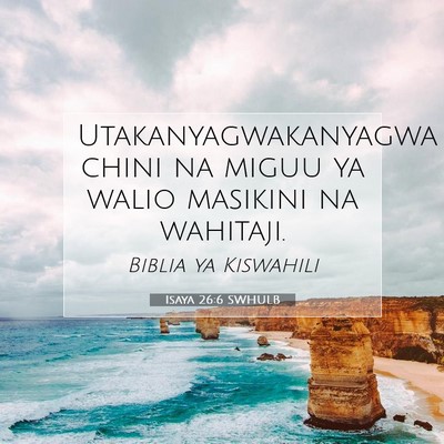 Picture 07 - Isaya 26:6 SWHULB - Utakanyagwakanyagwa chini na miguu ya walio - Bible Verse Picture