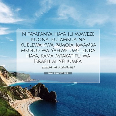 Picture 07 - Isaya 41:20 SWHULB - Nitayafanya haya ili waweze kuona, kutambua na - Bible Verse Picture