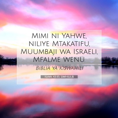 Picture 07 - Isaya 43:15 SWHULB - Mimi ni Yahwe, niliye Mtakatifu, Muumbaji wa - Bible Verse Picture