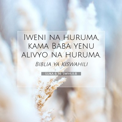 Picture 07 - Luka 6:36 SWHULB - Iweni na huruma, kama Baba yenu alivyo na - Bible Verse Picture