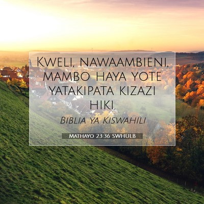 Picture 07 - Mathayo 23:36 SWHULB - Kweli, nawaambieni, mambo haya yote yatakipata - Bible Verse Picture