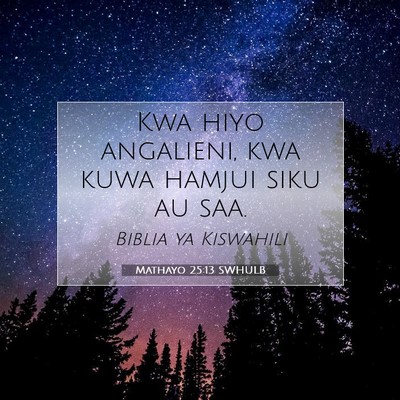 Picture 07 - Mathayo 25:13 SWHULB - Kwa hiyo angalieni, kwa kuwa hamjui siku au - Bible Verse Picture