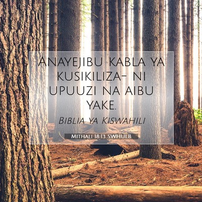 Picture 07 - Mithali 18:13 SWHULB - Anayejibu kabla ya kusikiliza- ni upuuzi na aibu - Bible Verse Picture