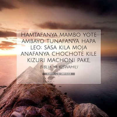 Picture 07 - Torati 12:8 SWHULB - Hamtafanya mambo yote ambayo tunafanya hapa leo; - Bible Verse Picture