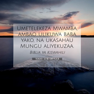 Picture 07 - Torati 32:18 SWHULB - Umetelekeza Mwamba, ambao ulikuwa baba yako, na - Bible Verse Picture