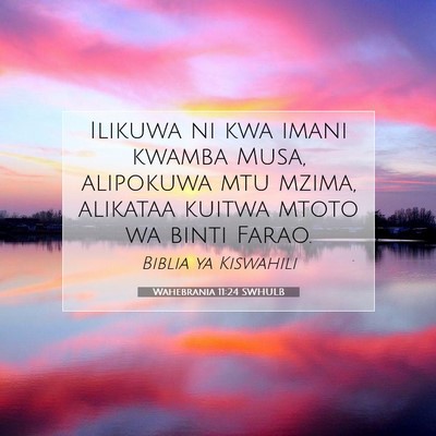 Picture 07 - Wahebrania 11:24 SWHULB - Ilikuwa ni kwa imani kwamba Musa, alipokuwa mtu - Bible Verse Picture