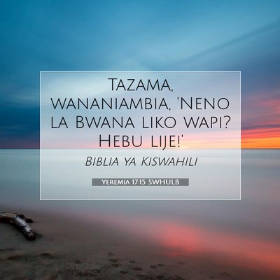 Picture 07 - Yeremia 17:15 SWHULB - Tazama, wananiambia, 'Neno la Bwana liko wapi? - Bible Verse Picture