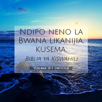 Picture 07 - Yeremia 18:5 SWHULB - Ndipo neno la Bwana likanijia, - Bible Verse Picture
