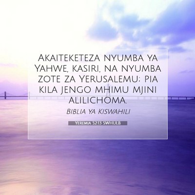 Picture 07 - Yeremia 52:13 SWHULB - Akaiteketeza nyumba ya Yahwe, kasiri, na nyumba - Bible Verse Picture