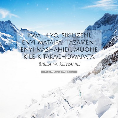 Picture 07 - Yeremia 6:18 SWHULB - Kwa hiyo, sikilizeni, enyi mataifa! Tazameni, - Bible Verse Picture