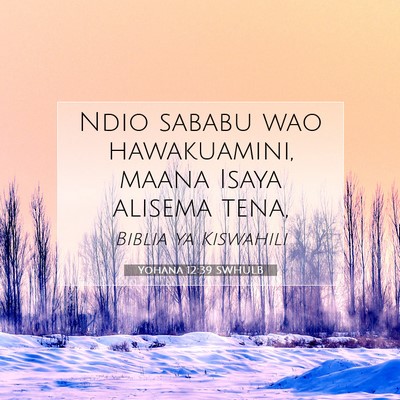 Picture 07 - Yohana 12:39 SWHULB - Ndio sababu wao hawakuamini, maana Isaya alisema - Bible Verse Picture