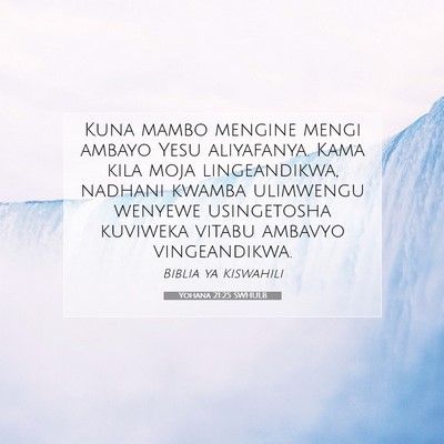 Picture 07 - Yohana 21:25 SWHULB - Kuna mambo mengine mengi ambayo Yesu aliyafanya. - Bible Verse Picture