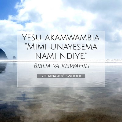 Picture 07 - Yohana 4:26 SWHULB - Yesu akamwambia, “Mimi unayesema nami - Bible Verse Picture