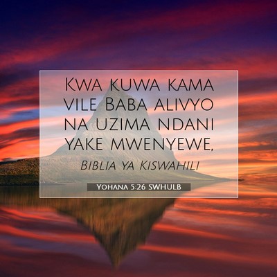 Picture 07 - Yohana 5:26 SWHULB - Kwa kuwa kama vile Baba alivyo na uzima ndani - Bible Verse Picture