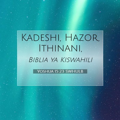 Picture 07 - Yoshua 15:23 SWHULB - Kadeshi, Hazor, - Bible Verse Picture