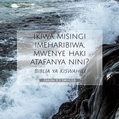 Picture 07 - Zaburi 11:3 SWHULB - Ikiwa misingi imeharibiwa, mwenye haki atafanya - Bible Verse Picture