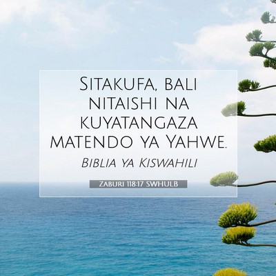 Picture 07 - Zaburi 118:17 SWHULB - Sitakufa, bali nitaishi na kuyatangaza matendo ya - Bible Verse Picture