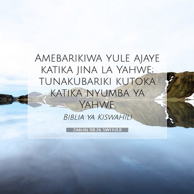 Picture 07 - Zaburi 118:26 SWHULB - Amebarikiwa yule ajaye katika jina la Yahwe; - Bible Verse Picture