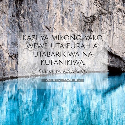 Picture 07 - Zaburi 128:2 SWHULB - Kazi ya mikono yako, wewe utaifurahia; - Bible Verse Picture