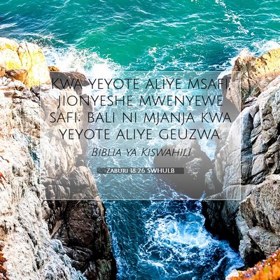 Picture 07 - Zaburi 18:26 SWHULB - Kwa yeyote aliye msafi, jionyeshe mwenyewe safi; - Bible Verse Picture