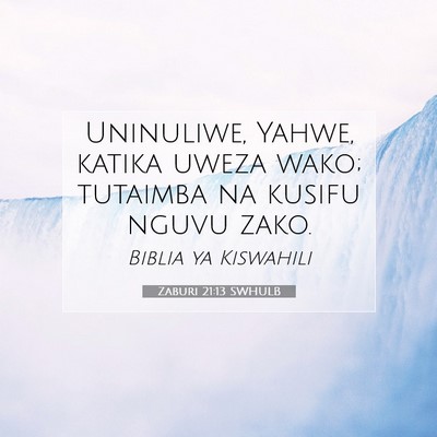Picture 07 - Zaburi 21:13 SWHULB - Uninuliwe, Yahwe, katika uweza wako; tutaimba na - Bible Verse Picture
