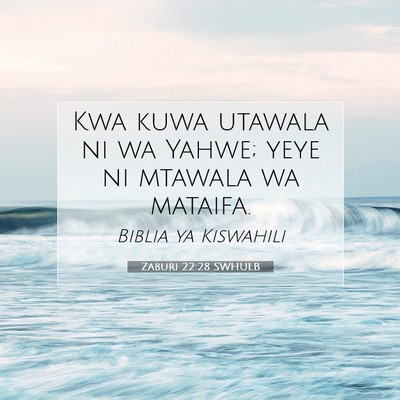 Picture 07 - Zaburi 22:28 SWHULB - Kwa kuwa utawala ni wa Yahwe; yeye ni mtawala wa - Bible Verse Picture