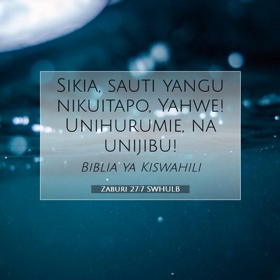 Picture 07 - Zaburi 27:7 SWHULB - Sikia, sauti yangu nikuitapo, Yahwe! Unihurumie, - Bible Verse Picture