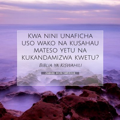 Picture 07 - Zaburi 44:24 SWHULB - Kwa nini unaficha uso wako na kusahau mateso yetu - Bible Verse Picture