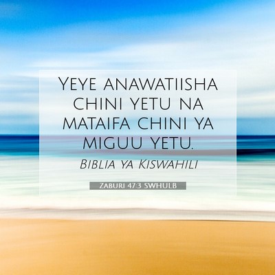 Picture 07 - Zaburi 47:3 SWHULB - Yeye anawatiisha chini yetu na mataifa chini ya - Bible Verse Picture