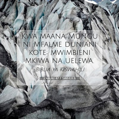 Picture 07 - Zaburi 47:7 SWHULB - Kwa maana Mungu ni Mfalme duniani kote; mwimbieni - Bible Verse Picture