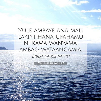 Picture 07 - Zaburi 49:20 SWHULB - Yule ambaye ana mali lakini hana ufahamu ni kama - Bible Verse Picture
