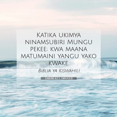 Picture 07 - Zaburi 62:5 SWHULB - Katika ukimya ninamsubiri Mungu pekee; kwa maana - Bible Verse Picture