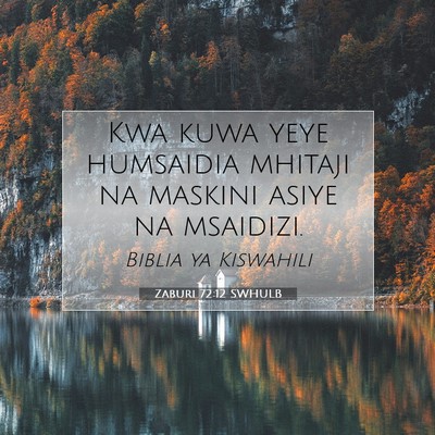 Picture 07 - Zaburi 72:12 SWHULB - Kwa kuwa yeye humsaidia mhitaji na maskini asiye - Bible Verse Picture