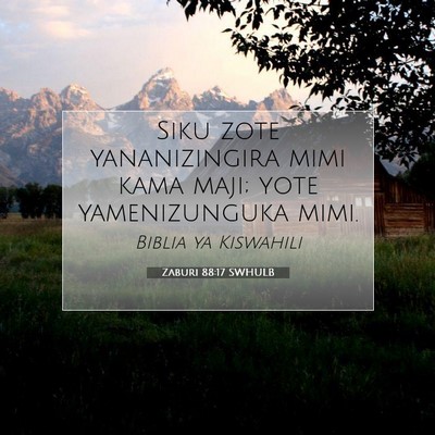 Picture 07 - Zaburi 88:17 SWHULB - Siku zote yananizingira mimi kama maji; yote - Bible Verse Picture