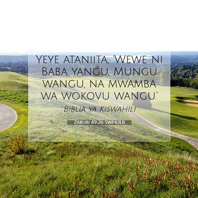 Picture 07 - Zaburi 89:26 SWHULB - Yeye ataniita, 'Wewe ni Baba yangu, Mungu wangu, - Bible Verse Picture