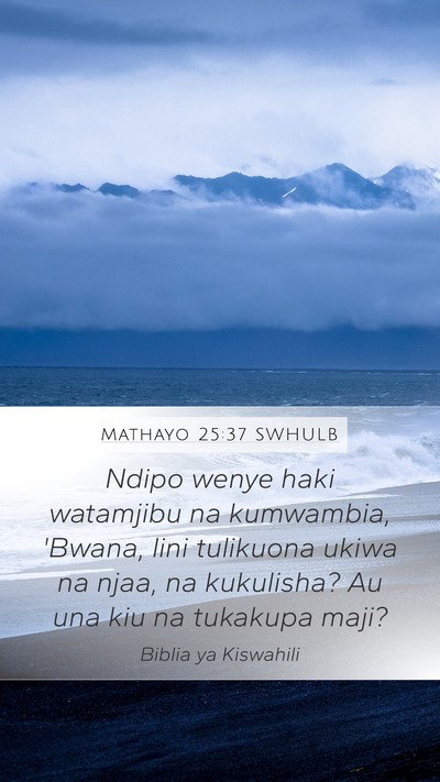Mathayo 25:37 SWHULB Mobile Phone Wallpaper - Ndipo wenye haki watamjibu na kumwambia, 'Bwana, - Mobile Bible Verse Wallpaper