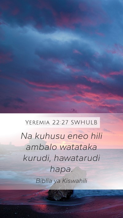 Yeremia 22:27 SWHULB Mobile Phone Wallpaper - Na kuhusu eneo hili ambalo watataka kurudi, - Mobile Bible Verse Wallpaper
